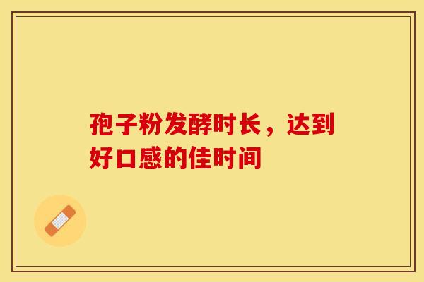 孢子粉发酵时长，达到好口感的佳时间