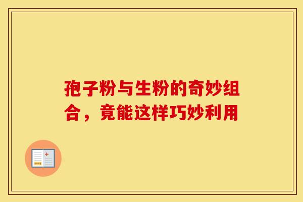 孢子粉与生粉的奇妙组合，竟能这样巧妙利用