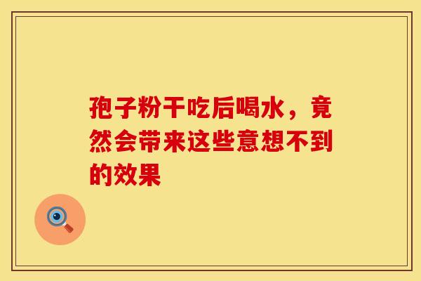 孢子粉干吃后喝水，竟然会带来这些意想不到的效果