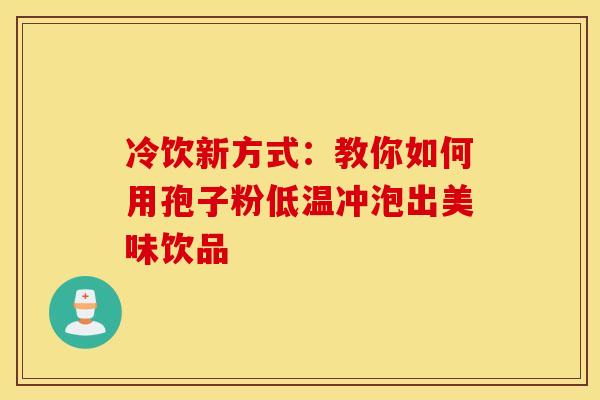 冷饮新方式：教你如何用孢子粉低温冲泡出美味饮品