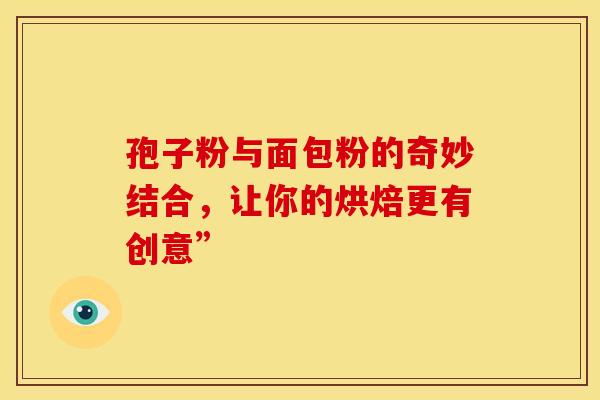 孢子粉与面包粉的奇妙结合,让你的烘焙更有创意” 孢子粉与面包粉的奇妙结合,让你的烘焙更有创意”
