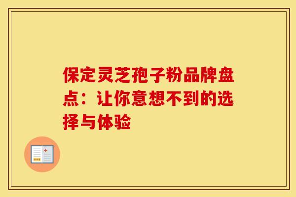 保定灵芝孢子粉品牌盘点：让你意想不到的选择与体验