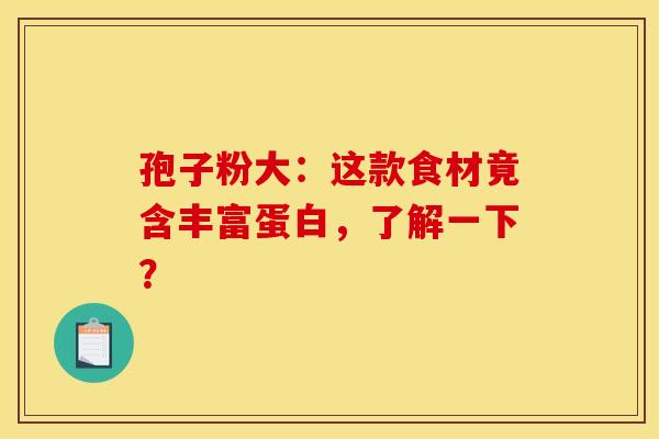 孢子粉大:这款食材竟含丰富蛋白,了解一下? 孢子粉大:这款食材竟含丰富蛋白,了解一下?