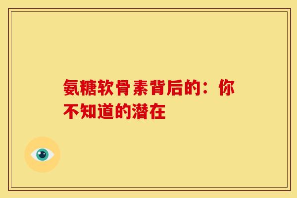 氨糖软骨素背后的：你不知道的潜在