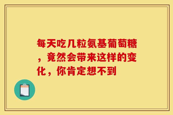 每天吃几粒氨基葡萄糖,竟然会带来这样的变化,你肯定想不到 每天吃几粒氨基葡萄糖,竟然会带来这样的变化,你肯定想不到