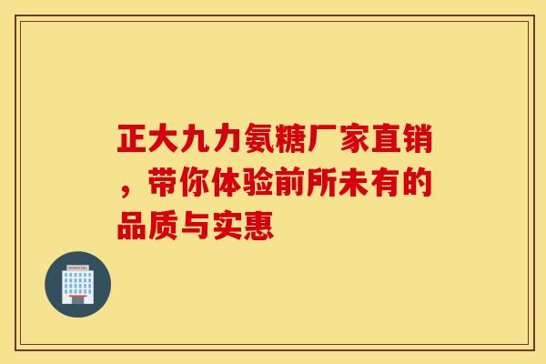 正大九力氨糖厂家直销,带你体验前所未有的品质与实惠 正大九力氨糖厂家直销,带你体验前所未有的品质与实惠