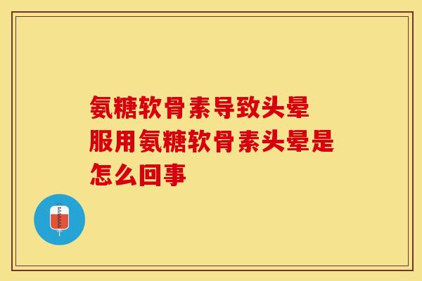 氨糖软骨素导致头晕 服用氨糖软骨素头晕是怎么回事