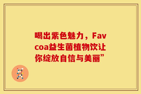 喝出紫色魅力，Favcoa益生菌植物饮让你绽放自信与美丽”