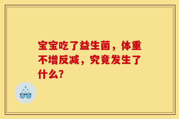 宝宝吃了益生菌，体重不增反减，究竟发生了什么？