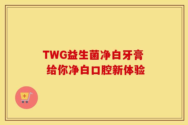 TWG益生菌净白牙膏 给你净白口腔新体验 TWG益生菌净白牙膏 给你净白口腔新体验