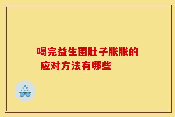 喝完益生菌肚子胀胀的 应对方法有哪些