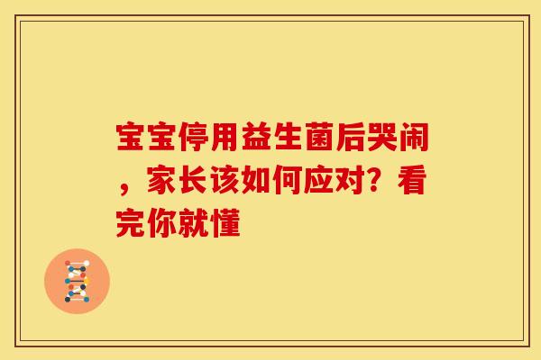 宝宝停用益生菌后哭闹,家长该如何应对?看完你就懂 宝宝停用益生菌后哭闹,家长该如何应对?看完你就懂