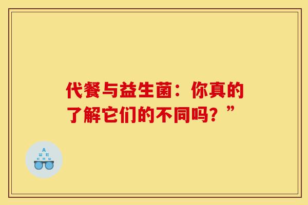 代餐与益生菌：你真的了解它们的不同吗？”