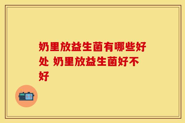奶里放益生菌有哪些好处 奶里放益生菌好不好