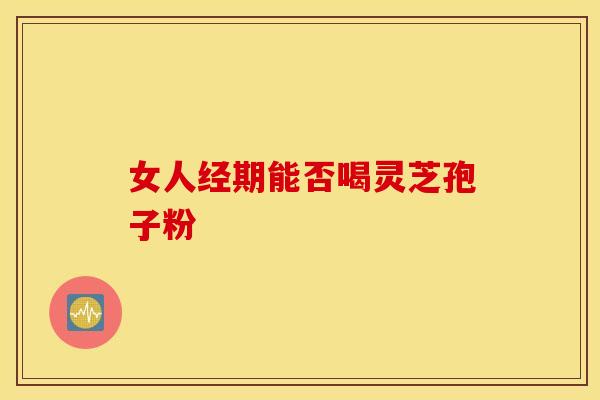 女人经期能否喝灵芝孢子粉