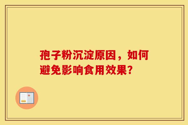 孢子粉沉淀原因，如何避免影响食用效果？