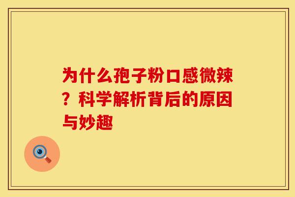 为什么孢子粉口感微辣？科学解析背后的原因与妙趣