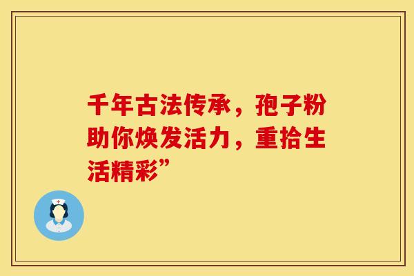 千年古法传承，孢子粉助你焕发活力，重拾生活精彩”