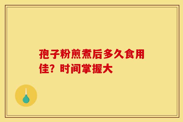 孢子粉煎煮后多久食用佳？时间掌握大