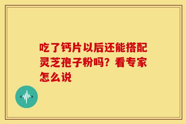 吃了钙片以后还能搭配灵芝孢子粉吗？看专家怎么说