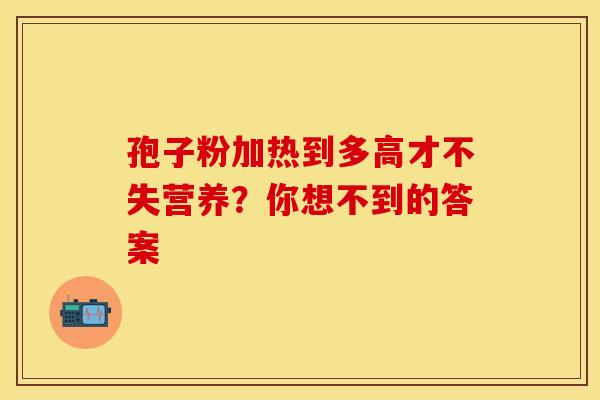 孢子粉加热到多高才不失营养？你想不到的答案
