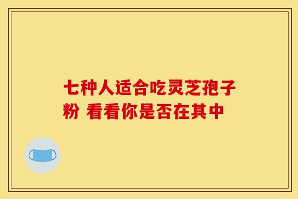 七种人适合吃灵芝孢子粉 看看你是否在其中