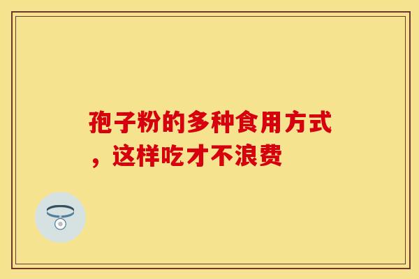 孢子粉的多种食用方式，这样吃才不浪费