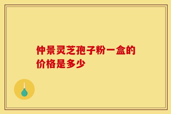 仲景灵芝孢子粉一盒的价格是多少