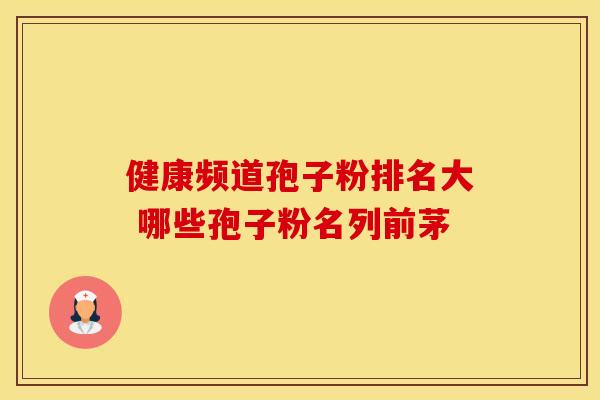 健康频道孢子粉排名大 哪些孢子粉名列前茅