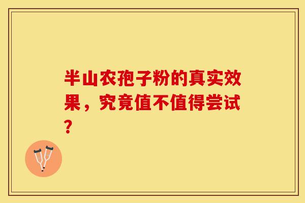 半山农孢子粉的真实效果，究竟值不值得尝试？