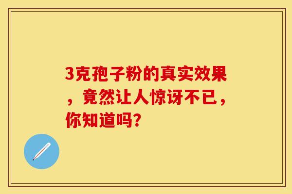3克孢子粉的真实效果，竟然让人惊讶不已，你知道吗？