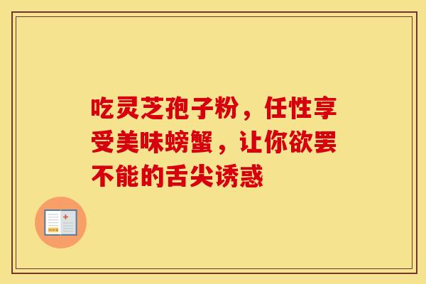 吃灵芝孢子粉，任性享受美味螃蟹，让你欲罢不能的舌尖诱惑