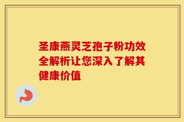 圣康燕灵芝孢子粉功效全解析让您深入了解其健康价值