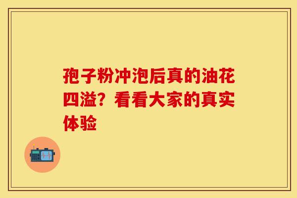 孢子粉冲泡后真的油花四溢？看看大家的真实体验