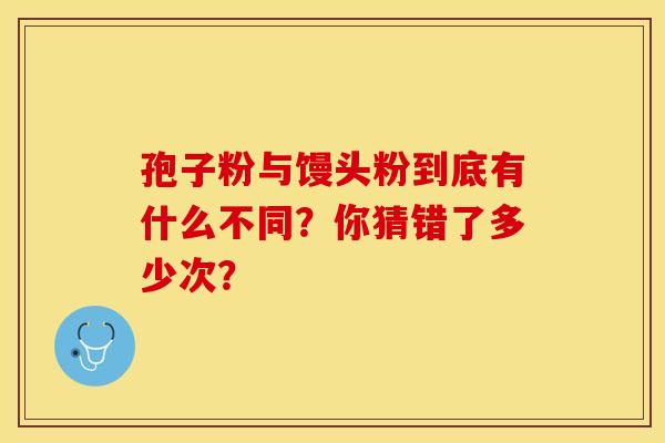 孢子粉与馒头粉到底有什么不同？你猜错了多少次？