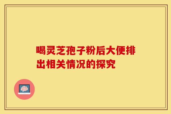 喝灵芝孢子粉后大便排出相关情况的探究