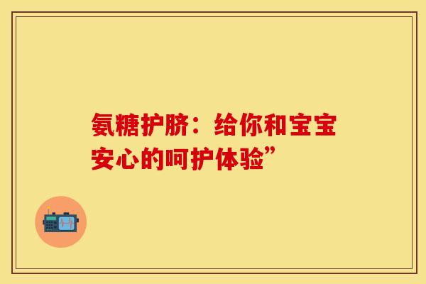 氨糖护脐：给你和宝宝安心的呵护体验”