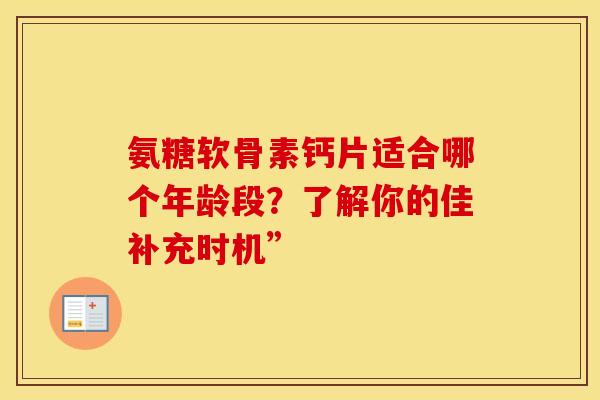 氨糖软骨素钙片适合哪个年龄段？了解你的佳补充时机”