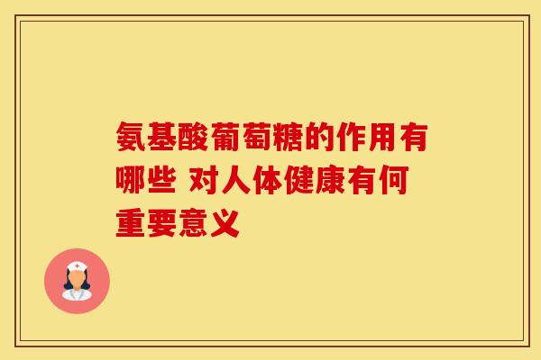 氨基酸葡萄糖的作用有哪些 对人体健康有何重要意义