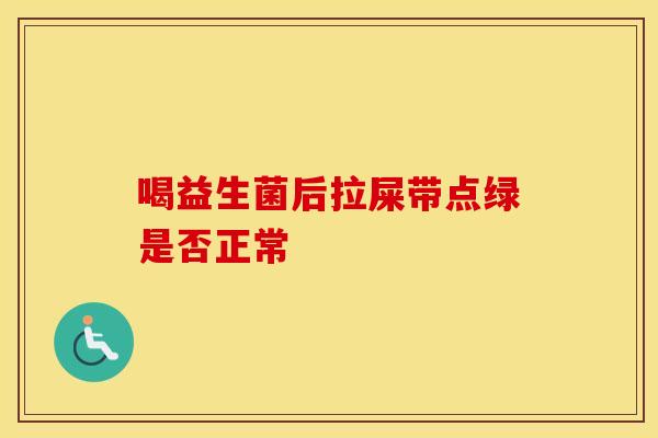 喝益生菌后拉屎带点绿是否正常
