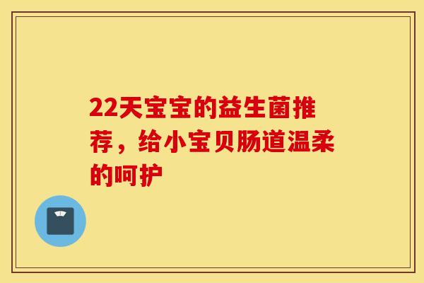22天宝宝的益生菌推荐，给小宝贝肠道温柔的呵护