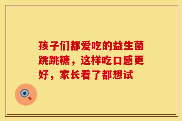 孩子们都爱吃的益生菌跳跳糖,这样吃口感更好,家长看了都想试 孩子们都爱吃的益生菌跳跳糖,这样吃口感更好,家长看了都想试