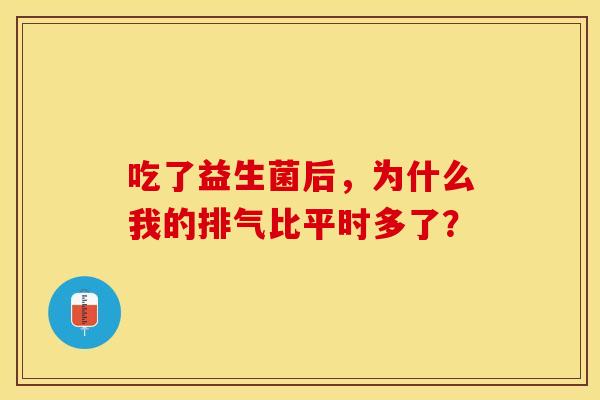 吃了益生菌后，为什么我的排气比平时多了？
