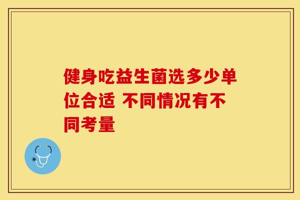 健身吃益生菌选多少单位合适 不同情况有不同考量