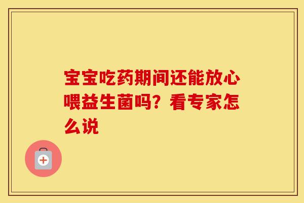 宝宝吃药期间还能放心喂益生菌吗？看专家怎么说