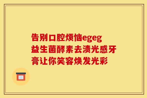 告别口腔烦恼egeg益生菌酵素去渍光感牙膏让你笑容焕发光彩