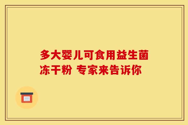 多大婴儿可食用益生菌冻干粉 专家来告诉你 多大婴儿可食用益生菌冻干粉 专家来告诉你