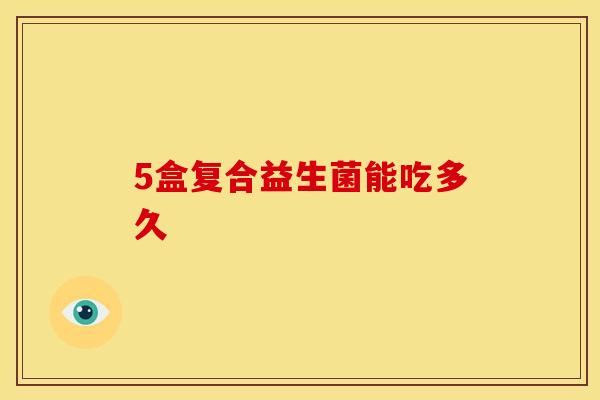 5盒复合益生菌能吃多久