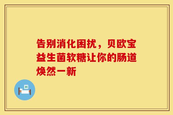 告别消化困扰，贝欧宝益生菌软糖让你的肠道焕然一新