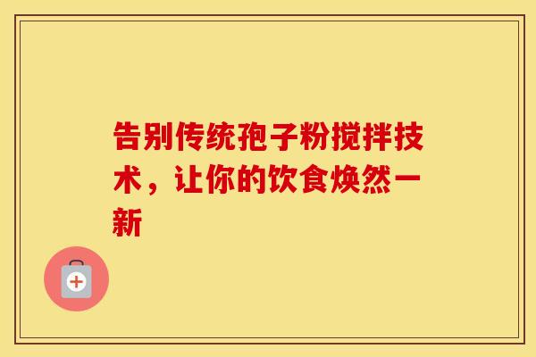 告别传统孢子粉搅拌技术，让你的饮食焕然一新